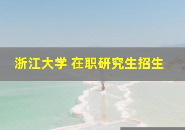 浙江大学 在职研究生招生